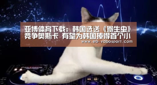 亚博体育下载:韩国选送《寄生虫》竞争奥斯卡 有望为韩国捧得首个小金人(图1) 亚博官网