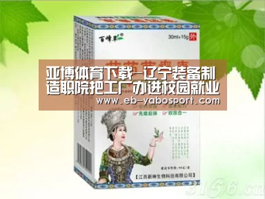 亚博体育下载-辽宁装备制造职院把工厂办进校园就业率超95%(图2) 亚博app