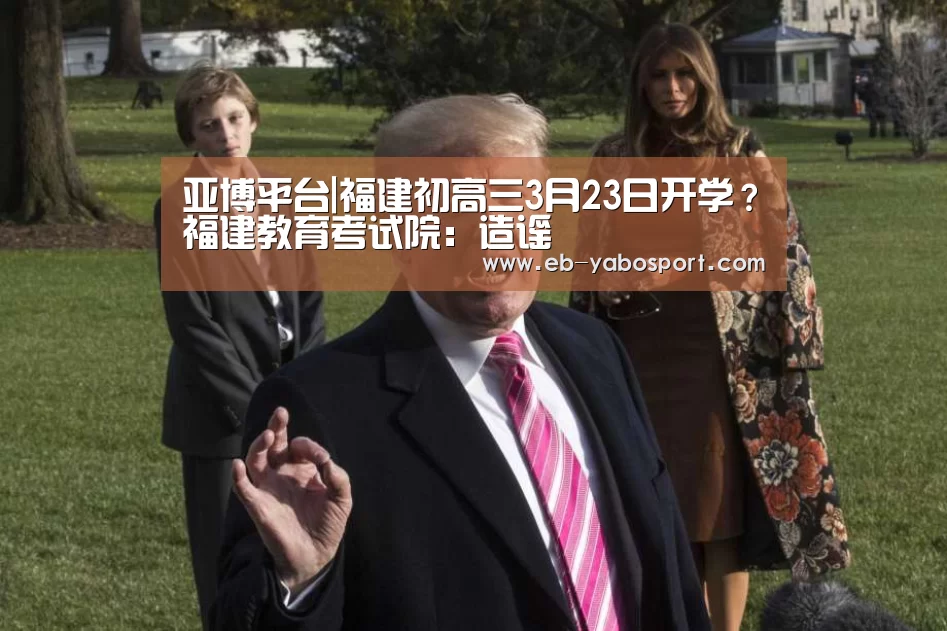 亚博平台|福建初高三3月23日开学?福建教育考试院:造谣(图4) 亚博app