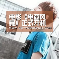 电影《电商风暴》正式开机“亚博app”(图3) 亚博体育下载