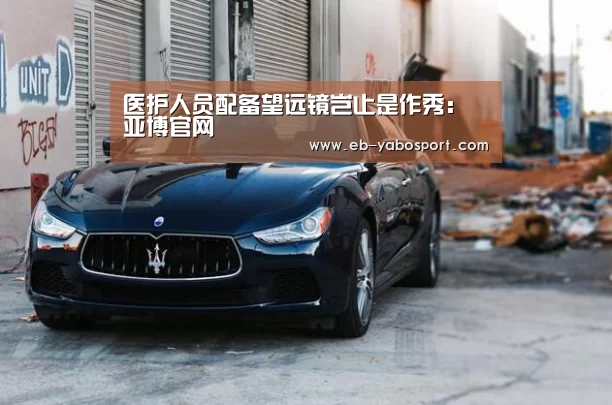 医护人员配备望远镜岂止是作秀:亚博官网(图4) 亚博平台